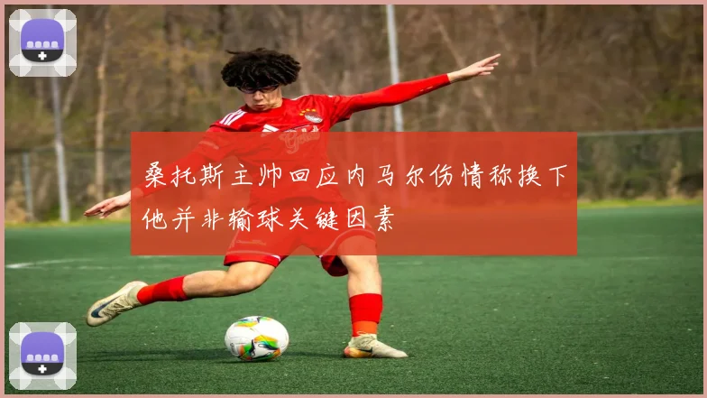 桑托斯主帅回应内马尔伤情称换下他并非输球关键因素