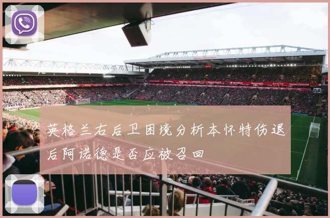英格兰右后卫困境分析本怀特伤退后阿诺德是否应被召回