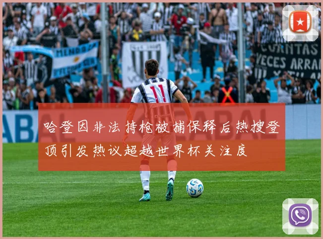 哈登因非法持枪被捕保释后热搜登顶引发热议超越世界杯关注度