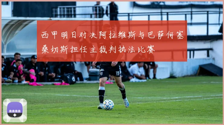 西甲明日对决阿拉维斯与巴萨何塞桑切斯担任主裁判执法比赛