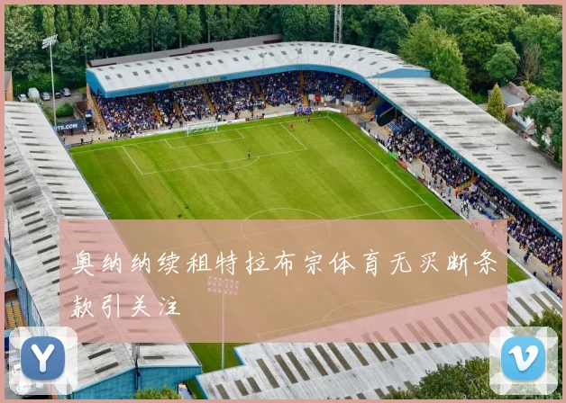 奥纳纳续租特拉布宗体育无买断条款引关注