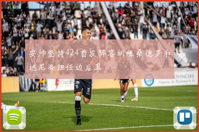 安帅坚持424首发阵容训练桑德罗和达尼洛担任边后卫