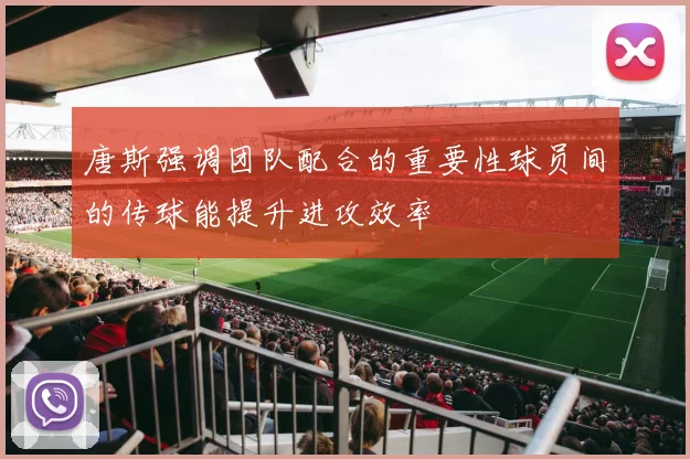 唐斯强调团队配合的重要性球员间的传球能提升进攻效率