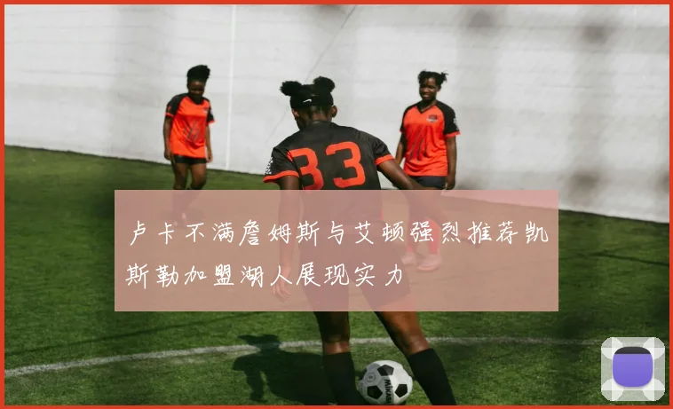 卢卡不满詹姆斯与艾顿强烈推荐凯斯勒加盟湖人展现实力