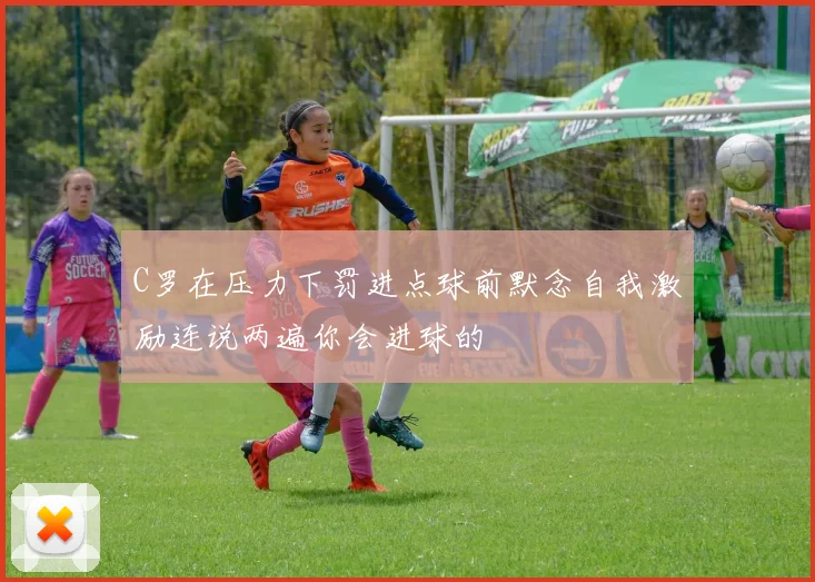 C罗在压力下罚进点球前默念自我激励连说两遍你会进球的