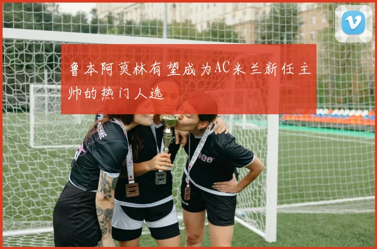 鲁本阿莫林有望成为AC米兰新任主帅的热门人选