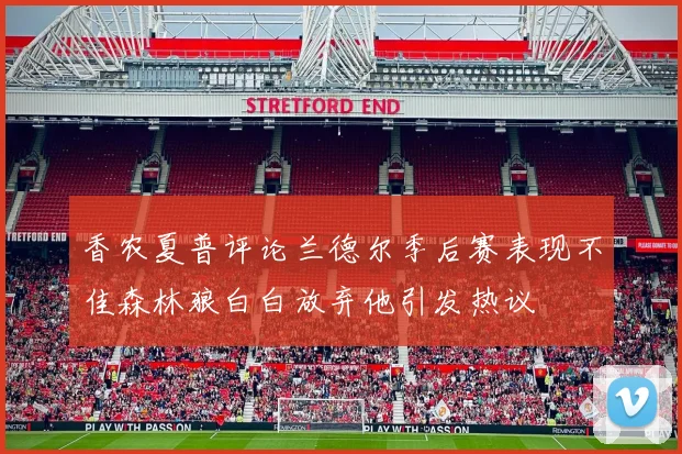 香农夏普评论兰德尔季后赛表现不佳森林狼白白放弃他引发热议