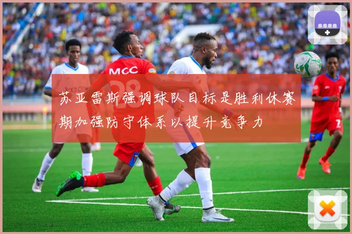 苏亚雷斯强调球队目标是胜利休赛期加强防守体系以提升竞争力
